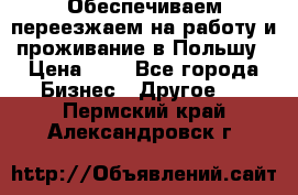 Обеспечиваем переезжаем на работу и проживание в Польшу › Цена ­ 1 - Все города Бизнес » Другое   . Пермский край,Александровск г.